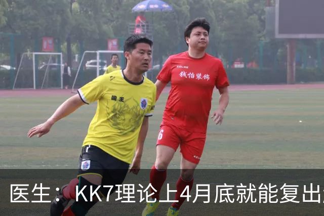 医生：KK7理论上4月底就能复出赶上赛季冲刺阶段，但那需要奇迹