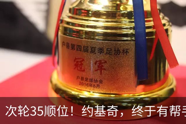 次轮35顺位！约基奇，终于有帮手了！